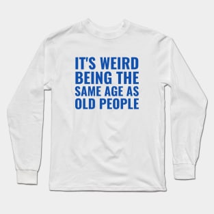 It's weird being the same age as old people Long Sleeve T-Shirt